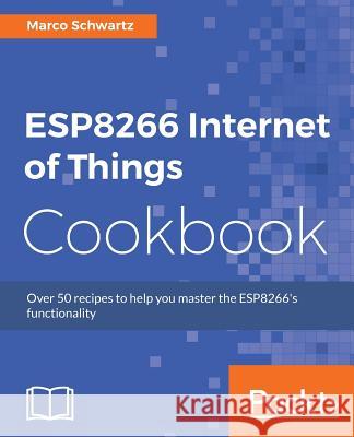 ESP8266 Internet of Things Cookbook Schwartz, Marco 9781787288102 Packt Publishing - książka