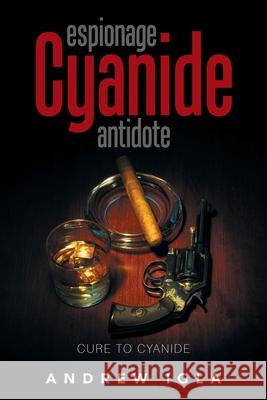 Espionage Cyanide Antidote: Cure to Cyanide Andrew Igla 9781984537904 Xlibris Us - książka