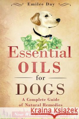 Essential Oils for Dogs: A Complete Guide of Natural Remedies Emilee Day 9781511656443 Createspace - książka