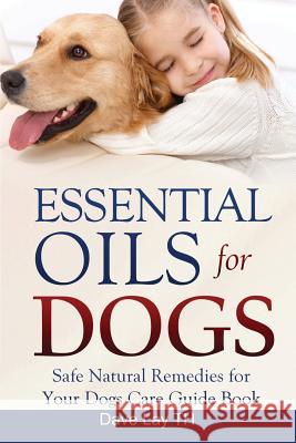Essential Oils for Dogs (Dogs Care Book 2): Safe Natural Remedies for Your Dogs Care Guide Book Dave Lay Th 9781530602872 Createspace Independent Publishing Platform - książka