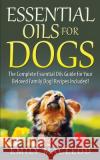 Essential Oils for Dogs: The Complete Essential Oils Guide for Your Beloved Family Dog! Recipes Included! Emily a. MacLeod 9781519168085 Createspace Independent Publishing Platform