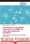 Estrategia de movilidad urbana en la CDMX: El caso del programa ECOBICI Gonzalez Luna, Samuel Rolando 9786202135504 Editorial Académica Española