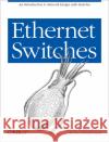 Ethernet Switches: An Introduction to Network Design with Switches Spurgeon, Charles E. 9781449367305 O'Reilly Media