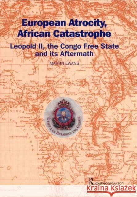European Atrocity, African Catastrophe : Leopold II, the Congo Free State and its Aftermath Sir Martin Ewans Martin Ewans Sir Martin Ewans 9780700715893 Taylor & Francis - książka