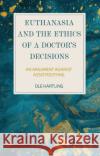 Euthanasia and the Ethics of a Doctor's Decisions: An Argument Against Assisted Dying Ole Hartling 9781350186217 Bloomsbury Academic