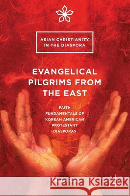 Evangelical Pilgrims from the East: Faith Fundamentals of Korean American Protestant Diasporas Yang, Sunggu 9783319415635 Palgrave MacMillan - książka