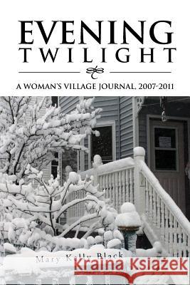 Evening Twilight: A Woman's Village Journal, 2007-2011: A Woman's Village Journal, 2007-2011 Black, Mary Kelly 9781469172040 Xlibris Corporation - książka