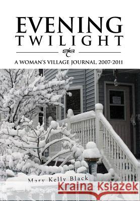 Evening Twilight: A Woman's Village Journal, 2007-2011: A Woman's Village Journal, 2007-2011 Black, Mary Kelly 9781469172057 Xlibris Corporation - książka