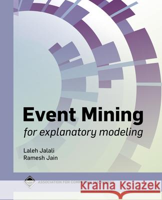 Event Mining for Explanatory Modeling Laleh Jalali Ramesh Jain 9781450384827 ACM Books - książka
