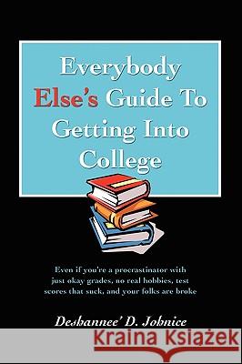 Everybody Else's Guide to Getting Into College: Even If You're a Procrastinator with Just Okay Grades, No Real Hobbies, Test Scores That Suck, and You Johnice, Deshannee' D. 9780595410088 iUniverse - książka