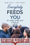 Everybody Feeds You: But Nobody Really Wants to Help You Dwight Jeffery 9781490798646 Trafford Publishing