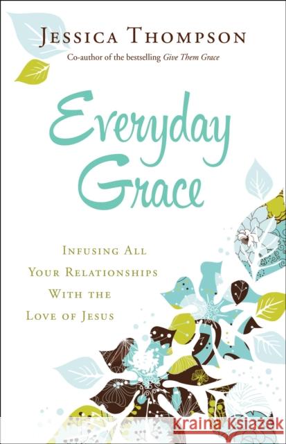 Everyday Grace: Infusing All Your Relationships with the Love of Jesus Jessica Thompson 9780764212994 Bethany House Publishers - książka