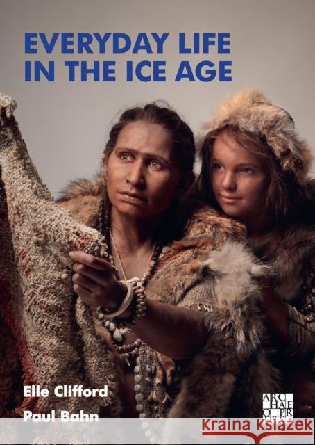 Everyday Life in the Ice Age: A New Study of Our Ancestors Paul Bahn 9781803272580 Archaeopress - książka