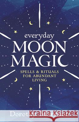 Everyday Moon Magic: Spells & Rituals for Abundant Living Dorothy Morrison 9780738702490 Llewellyn Publications - książka