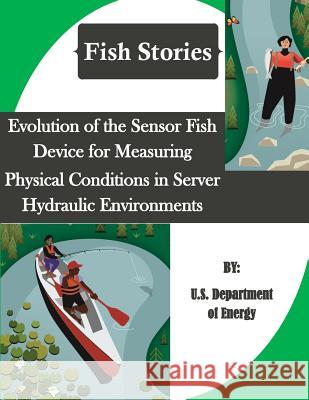 Evolution of the Sensor Fish Device for Measuring Physical Conditions in Server Hydraulic Environments (Fish Stories) U. S. Department of Energy               Penny Hill Press Inc 9781523454600 Createspace Independent Publishing Platform - książka