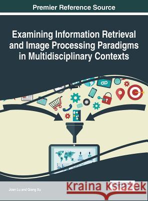 Examining Information Retrieval and Image Processing Paradigms in Multidisciplinary Contexts Joan Lu Qiang Xu 9781522518846 Information Science Reference - książka