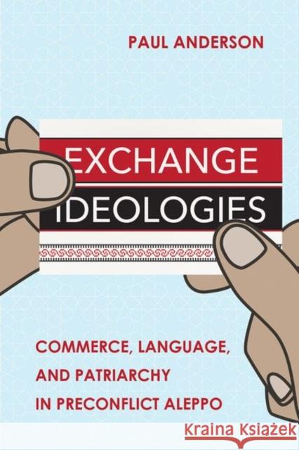 Exchange Ideologies: Commerce, Language, and Patriarchy in Preconflict Aleppo Anderson, Paul 9781501768279 Cornell University Press - książka