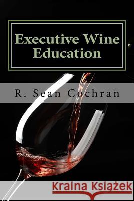 Executive Wine Education: What They Should Have Taught You in Business School R. Sean Cochran 9781479193127 Createspace - książka