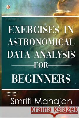 Exercises in Astronomical Data Analysis for Beginners Dr Smriti Mahajan   9789356213500 Orangebooks Publication - książka