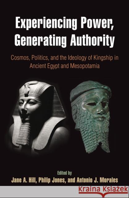 Experiencing Power, Generating Authority: Cosmos, Politics, and the Ideology of Kingship in Ancient Egypt and Mesopotamia Hill, Jane A. 9781934536643 University of Pennsylvania Museum Publication - książka