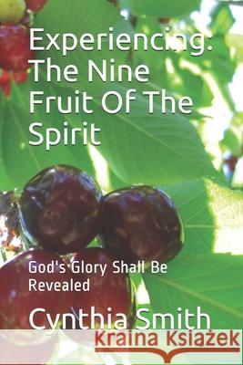 Experiencing: The Nine Fruit Of The Spirit: God's Glory Shall Be Revealed Cynthia Lavarne Smith Cynthia Lavarne Smith 9781980968412 Independently Published - książka