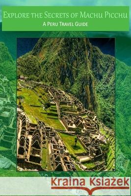 Explore the Secrets of Machu Picchu A Peru Travel Guide Allison Keys 9781500972370 Createspace Independent Publishing Platform - książka