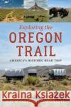 Exploring the Oregon Trail: America's Historic Road Trip Kay Scott David L. Scott 9781493066070 Globe Pequot Press