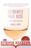 Extremely Pale Rosé: A Very French Adventure Ivey, Jamie 9780312369316 St. Martin's Griffin