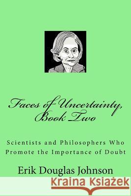 Faces of Uncertainty, Book Two: Scientists and Philosophers Who Promote the Importance of Doubt Erik Douglas Johnson Erik Douglas Johnson 9781985858794 Createspace Independent Publishing Platform - książka