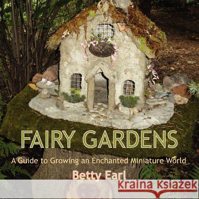 Fairy Gardens: A Guide to Growing an Enchanted Miniature World Betty K Earl 9781893443501 B. B.Mackey Books - książka