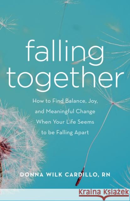 Falling Together: How to Find Balance, Joy, and Meaningful Change When Your Life Seems to Be Falling Apart Donna Cardillo 9781631520778 She Writes PR - książka