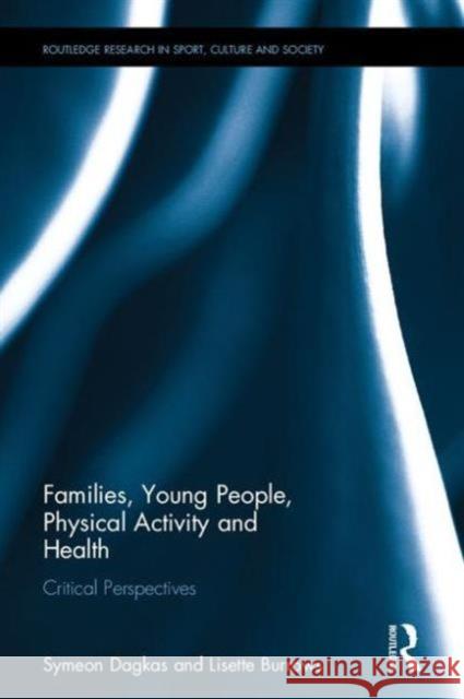 Families, Young People, Physical Activity and Health: Critical Perspectives Symeon Dagkas Lisette Burrows 9781138838185 Routledge - książka