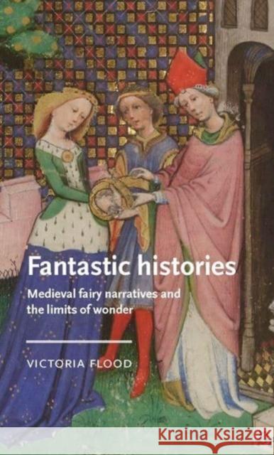 Fantastic Histories: Medieval Fairy Narratives and the Limits of Wonder Victoria Flood 9781526164148 Manchester University Press - książka