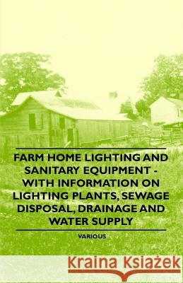 Farm Home Lighting and Sanitary Equipment - With Information on Lighting Plants, Sewage Disposal, Drainage and Water Supply Various 9781446530672 Goldstein Press - książka