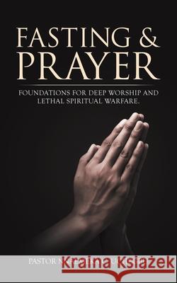 Fasting & Prayer: Foundations for Deep Worship and Lethal Spiritual Warfare. Pastor Nnaemeka C. Uchegbu 9781663228550 iUniverse - książka