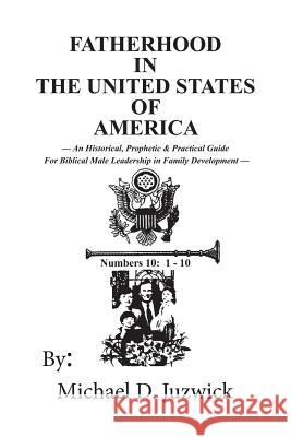 Fatherhood in the United States of America: An Historical, Prophetic, & Practical Guide for Biblical Male Leadership in Family Development Michael D 9781478727477 Outskirts Press - książka