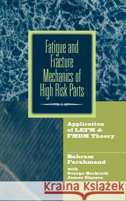 Fatigue and Fracture Mechanics of High Risk Parts: Application of Lefm & Fmdm Theory Farahmand, Bahram 9780412129919 Kluwer Academic Publishers - książka