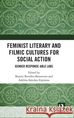 Feminist Literary and Filmic Cultures for Social Action: Gender Response-Able Labs Beatriz Revelles-Benavente Adelina S?nchez-Espinosa 9781032604411 Routledge - książka
