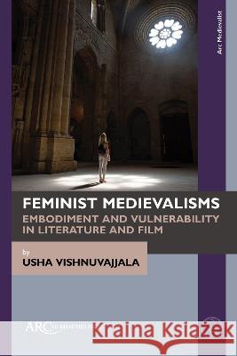 Feminist Medievalisms: Embodiment and Vulnerability in Literature and Film Usha Vishnuvajjala 9781641893831 ARC Humanities Press - książka