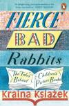 Fierce Bad Rabbits: The Tales Behind Children's Picture Books Clare Pollard 9780241354797 Penguin Books Ltd