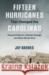 Fifteen Hurricanes That Changed the Carolinas: Powerful Storms, Climate Change, and What We Do Next Jay Barnes 9781469666303 University of North Carolina Press