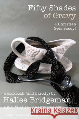 Fifty Shades of Gravy; A Christian Gets Saucy!: A Cookbook (and a Parody) Bridgeman, Hallee 9781939603012 House of Bread Books - książka