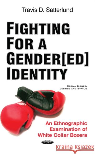 Fighting for a Gender[ed] Identity: An Ethnographic Examination of White Collar Boxers Travis D Satterlund, Ph.D., JD 9781536107715 Nova Science Publishers Inc - książka
