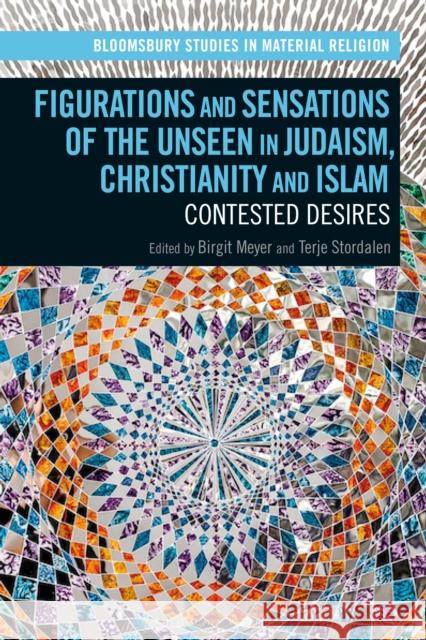 Figurations and Sensations of the Unseen in Judaism, Christianity and Islam: Contested Desires Terje Stordalen Amy Whitehead Birgit Meyer 9781350078635 Bloomsbury Academic - książka