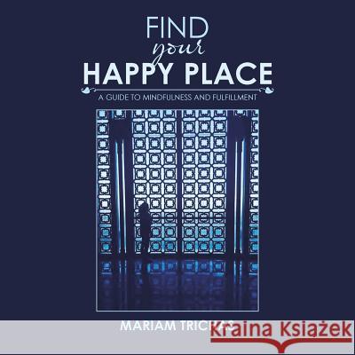 Find Your Happy Place: A Guide to Mindfulness and Fulfillment Mariam Trichas 9781532029998 iUniverse - książka