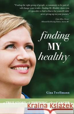 Finding My Healthy: A True Story of Thriving After Cancer Gina Twellmann 9780997096897 Celebrity Expert Author - książka