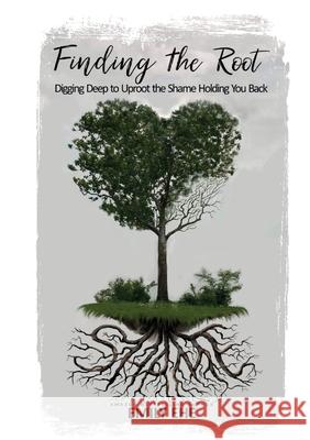 Finding the Root: Digging Deep To Uproot The Shame Holding You Back Emily Ehe 9781637922439 Beyond Publishing - książka