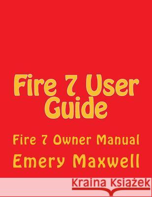 Fire 7 User Guide: Fire 7 Owner Manual Emery H Maxwell 9781983829789 Createspace Independent Publishing Platform - książka