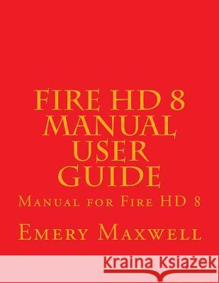 Fire HD 8 Manual User Guide: Manual for Fire HD 8 Emery H Maxwell 9781983558771 Createspace Independent Publishing Platform - książka