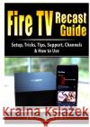 Fire TV Recast Guide: Setup, Tricks, Tips, Support, Channels, & How to Use Jon Albert 9781678102753 Abbott Properties